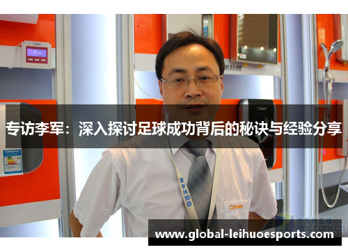 专访李军：深入探讨足球成功背后的秘诀与经验分享