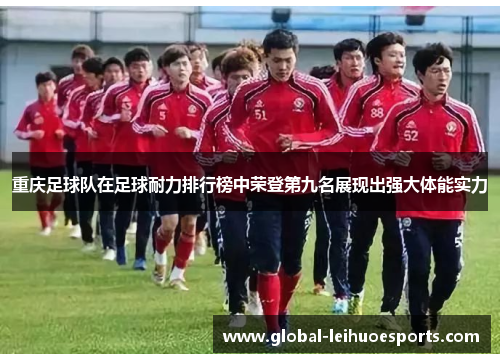 重庆足球队在足球耐力排行榜中荣登第九名展现出强大体能实力