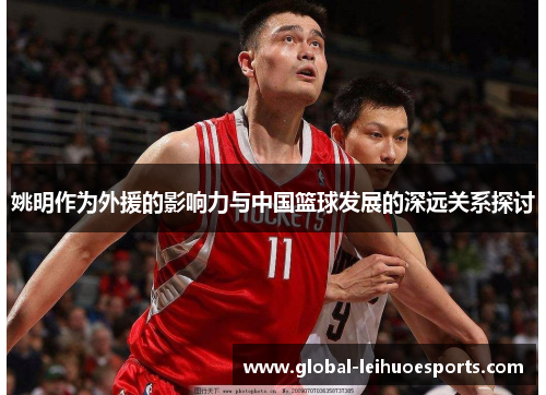 姚明作为外援的影响力与中国篮球发展的深远关系探讨