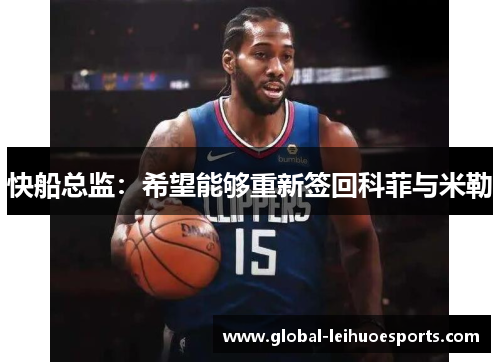 快船总监：希望能够重新签回科菲与米勒