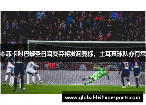 本菲卡对巴黎圣日耳曼弃将发起竞标，土耳其球队亦有意