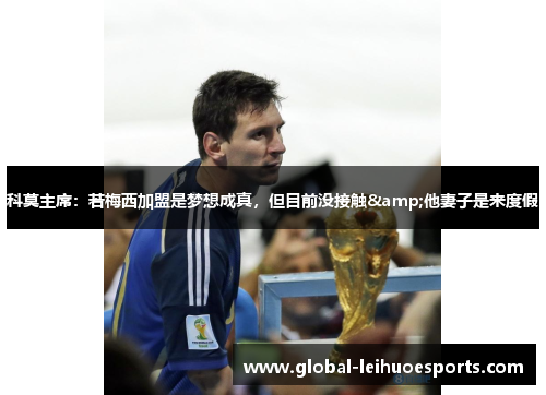 科莫主席：若梅西加盟是梦想成真，但目前没接触&他妻子是来度假