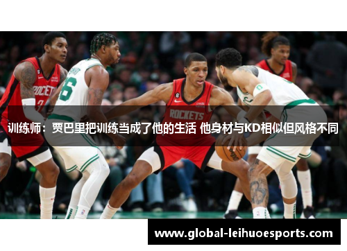 训练师：贾巴里把训练当成了他的生活 他身材与KD相似但风格不同