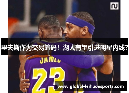 里夫斯作为交易筹码！湖人有望引进明星内线？