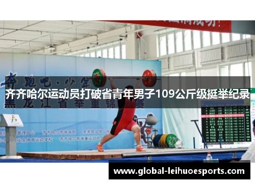 齐齐哈尔运动员打破省青年男子109公斤级挺举纪录